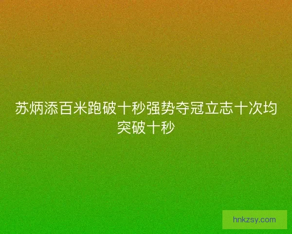 苏炳添百米跑破十秒强势夺冠立志十次均突破十秒